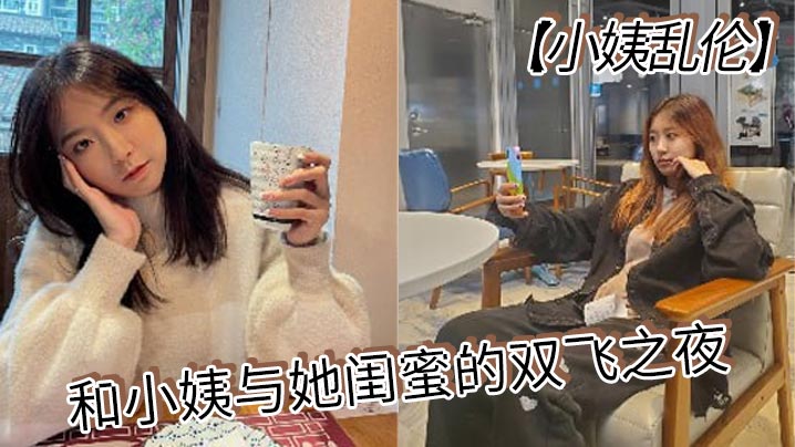 【小姨乱伦】和小姨与她闺蜜的双飞之夜 终于把小姨和小姨闺蜜约出来双飞了，现在让她俩一起出来，不容易啊，在酒店里爽一爽，这俩骚货，两个都身穿情趣内衣叉开腿在线观看